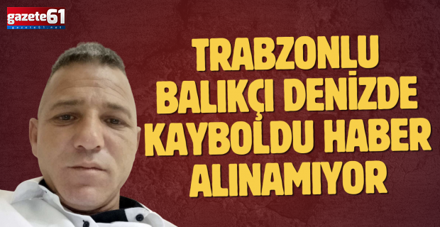 Trabzonlu balıkçı denizde kayboldu: Haber alınamıyor