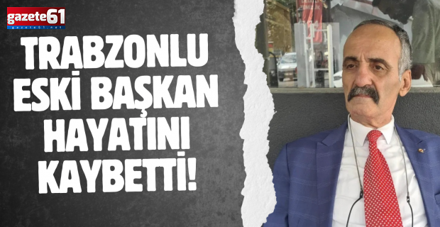 Trabzonlu eski Başkan hayatını kaybetti!