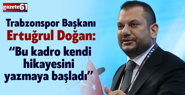 Trabzonspor Başkanı Ertuğrul Doğan: "Bu kadro kendi hikayesini yazmaya başladı"