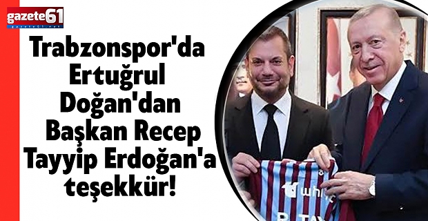 Trabzonspor'da Ertuğrul Doğan'dan Başkan Recep Tayyip Erdoğan'a teşekkür!