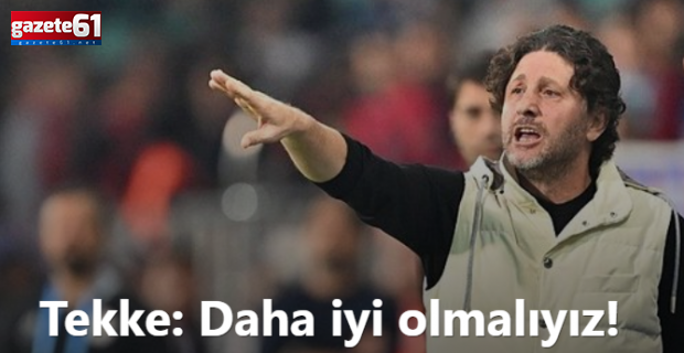 Trabzonspor Teknik Direktörü Fatih Tekke: Daha iyi olmalıyız!
