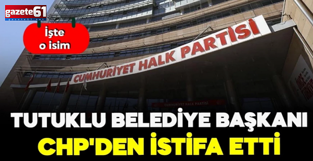 Tutuklu Belediye Başkanı CHP'den istifa etti! İşte o isim...