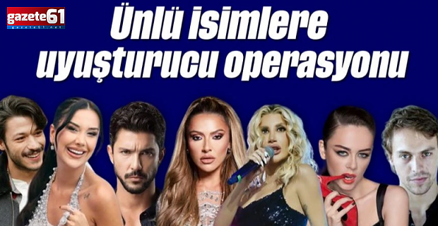 Ünlü isimlere uyuşturucu operasyonu!