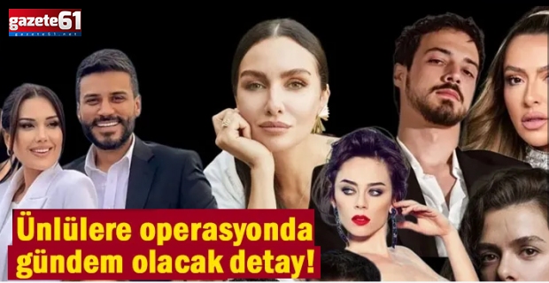 Ünlülere operasyonda bomba ayrıntı! 'Bazı isimler itiraf etti'