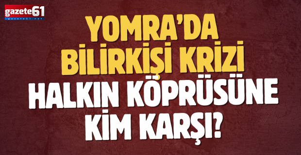Yomra’da bilirkişi krizi…Halkın köprüsüne kim karşı?