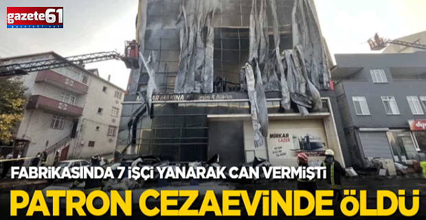 7 kişi yangında can vermişti! O fabrikanın sahibi hayatını kaybetti