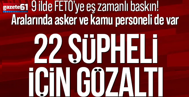 9 ilde FETÖ operasyonu: 22 şüpheli hakkında gözaltı kararı