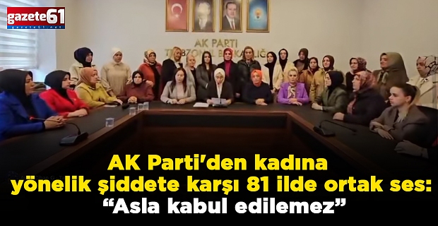 AK Parti'den kadına yönelik şiddete karşı 81 ilde ortak ses: “Asla kabul edilemez”