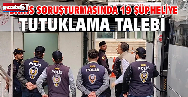 Bahis soruşturmasında yeni gelişme: 19 şüpheli hakkında tutuklama talebi
