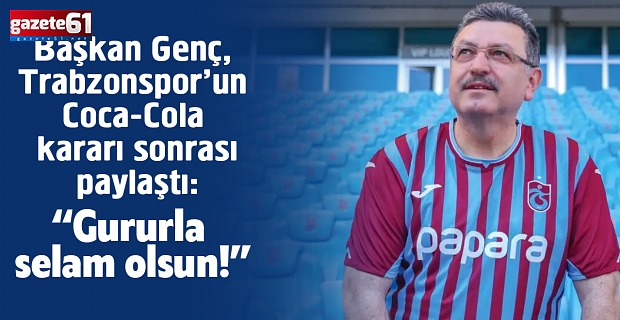 Başkan Genç, Trabzonspor’un Coca-Cola kararı sonrası paylaştı: “Gururla selam olsun!”