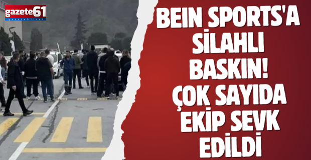 BeIN Sports'a silahlı baskın! Çok sayıda ekip sevk edildi