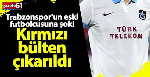 Bir zamanlar Trabzonspor'da oynamıştı...Hakkında kırmızı bülten çıkarıldı