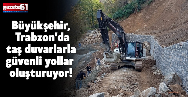 Büyükşehir, Trabzon'da taş duvarlarla güvenli yollar oluşturuyor!
