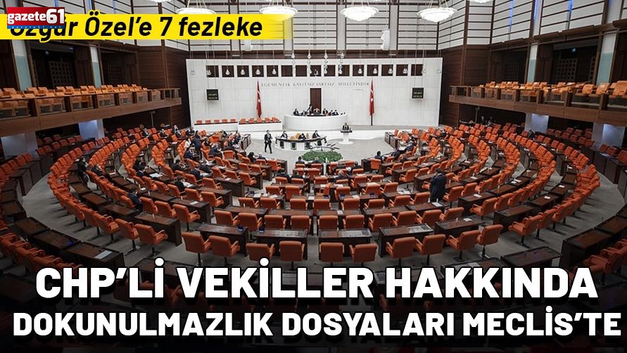 CHP’li vekiller hakkında 18 dokunulmazlık dosyası Meclis’te: Özgür Özel’e 7 fezleke
