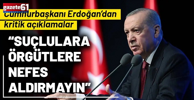 Cumhurbaşkanı Erdoğan: Suçlulara örgütlere nefes aldırmayın