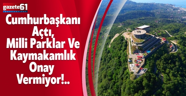 CUMHURBAŞKANI AÇTI, MİLLİ PARKLAR ve KAYMAKAMLIK ONAY VERMİYOR!..