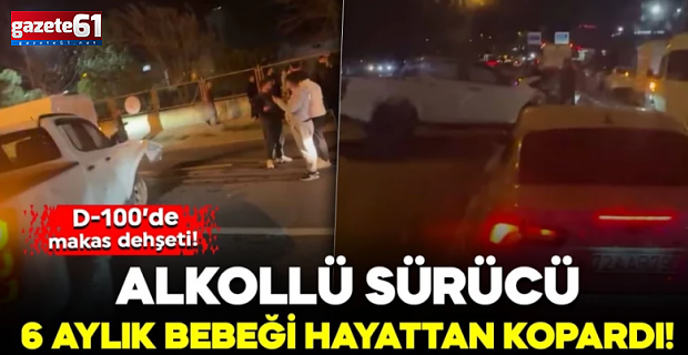 D-100’de makas dehşeti! Alkollü sürücü 6 aylık bebeği hayattan kopardı