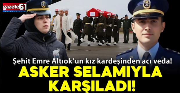 Şehit Emre Altıok’un kız kardeşinden acı veda: Ağabeyini asker selamıyla karşıladı!