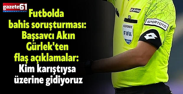 Futbolda bahis soruşturması: Başsavcı Akın Gürlek'ten flaş açıklamalar: Kim karıştıysa üzerine gidiyoruz