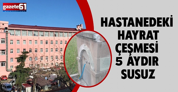 HASTANEDEKİ HAYRAT ÇEŞMESİ 5 AYDIR SUSUZ