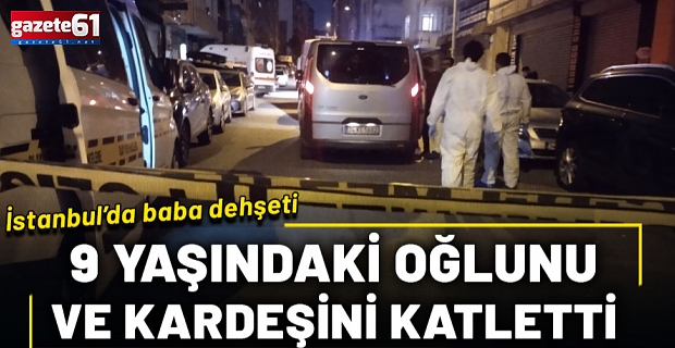 İstanbul'da dehşete düşüren olay! 9 yaşındaki oğlunu ve kardeşini öldürdü