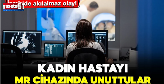 Kadın hastayı MR cihazında unuttular: Çığlık atıp cihazı yumrukladı