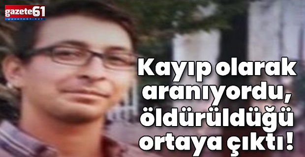 Kayıp olarak aranıyordu, öldürüldüğü ortaya çıktı