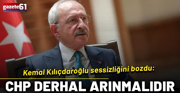 Kemal Kılıçdaroğlu sessizliğini bozdu! "CHP derhal arınmalıdır"