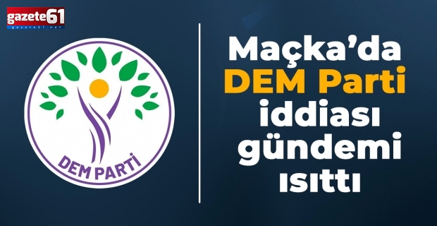 Maçka’da DEM Parti İddiası Gündemi Isıttı