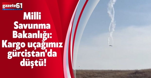 Milli Savunma Bakanlığı: Kargo uçağımız Gürcistan'da düştü