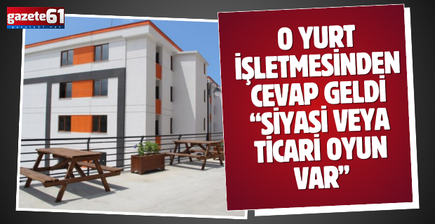 O yurt işletmesinden cevap geldi “Siyasi veya ticari oyun var”