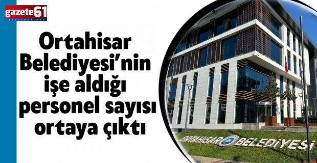 Ortahisar Belediyesi’nin işe aldığı personel sayısı ortaya çıktı