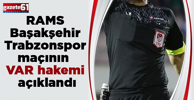 RAMS Başakşehir - Trabzonspor maçının VAR hakemi açıklandı