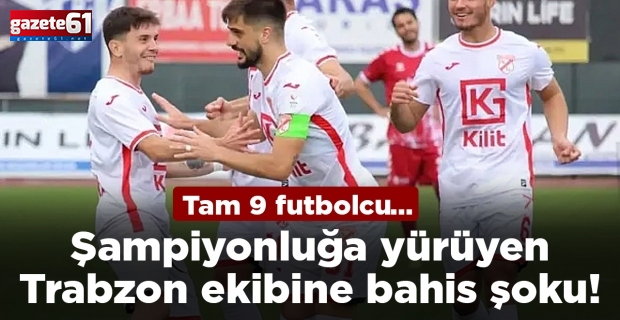 Şampiyonluğa yürüyen Trabzon ekibine bahis şoku! Tam 9 futbolcu...