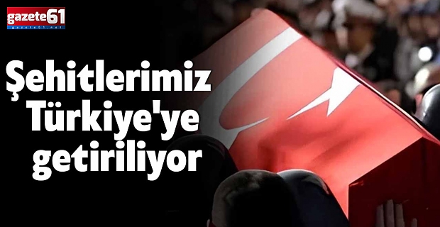 Şehitlerimiz Türkiye'ye getiriliyor