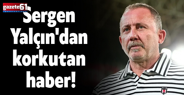 Sergen Yalçın'dan korkutan haber!