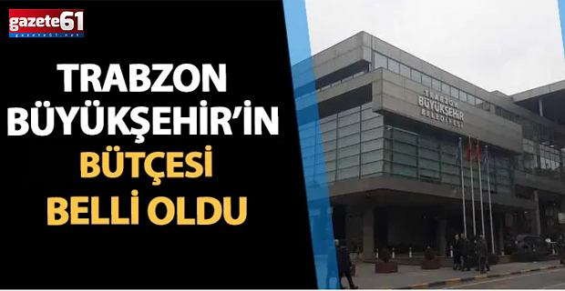 Trabzon Büyükşehir Belediyesi’ne dev bütçe: 19 milyar 872 milyon 346 bin TL