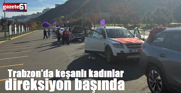 Trabzon'da keşanlı kadınlar direksiyon başında