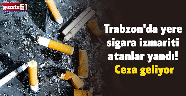 Trabzon'da yere sigara izmariti atanlar yandı! Ceza geliyor