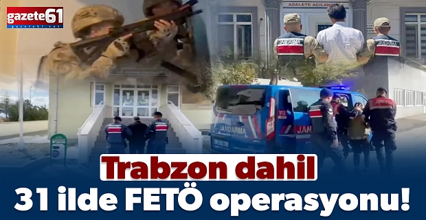 Trabzon dahil 31 ilde FETÖ operasyonu!