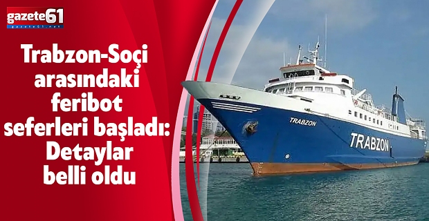Trabzon-Soçi arasındaki feribot seferleri başladı: Detaylar belli oldu