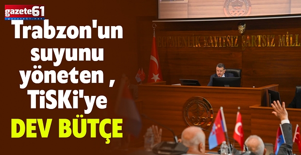 Trabzon'un suyunu yöneten TİSKİ'ye dev bütçe..