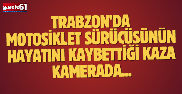 Trabzon'da motosiklet sürücüsünün hayatını kaybettiği kaza kamerada...