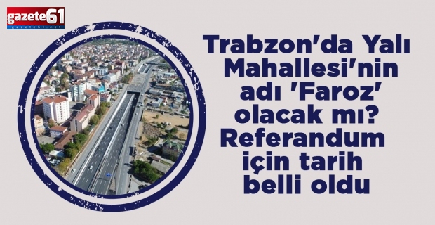 Trabzon'da Yalı Mahallesi'nin adı 'Faroz' olacak m? Referandum için tarih belli oldu
