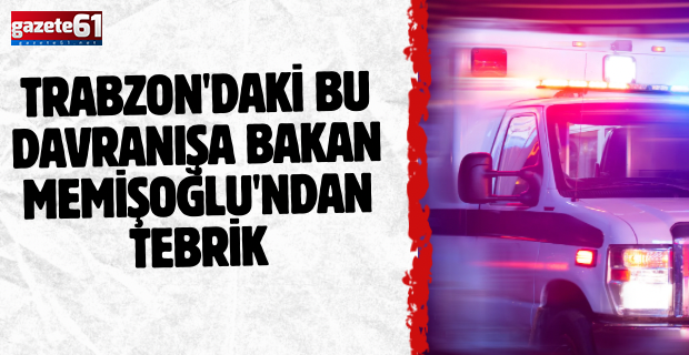 Trabzon'daki bu davranışa Bakan Memişoğlu'ndan tebrik