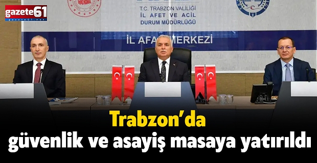 Trabzon’da güvenlik ve asayiş masaya yatırıldı