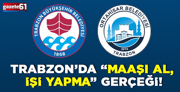 TRABZON’DA “MAAŞI AL, İŞİ YAPMA” GERÇEĞİ!