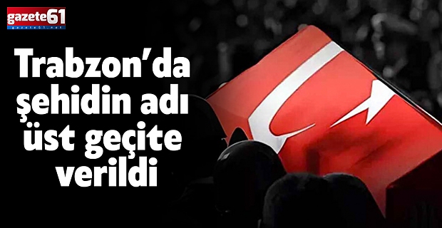 Trabzon’da şehidin adı üst geçite verildi