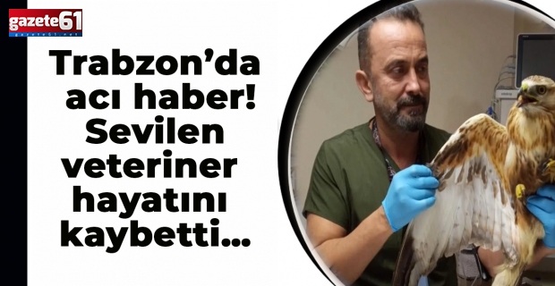 Trabzon’da acı haber! Sevilen veteriner hayatını kaybetti…