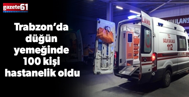 Trabzon’da düğün yemeğinde 100 kişi hastanelik oldu